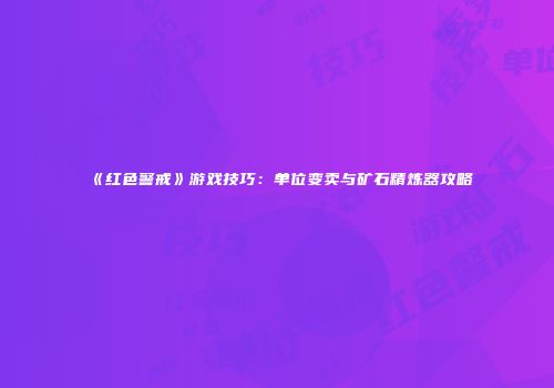 《红色警戒》游戏技巧：单位变卖与矿石精炼器攻略