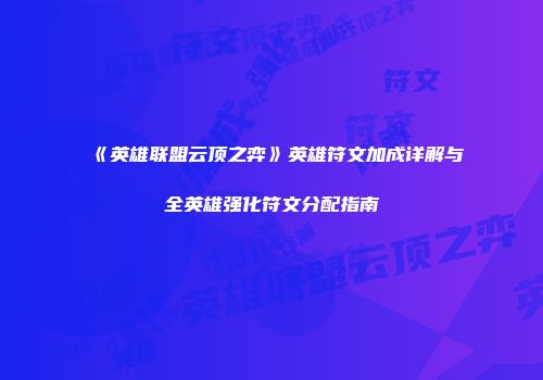 《英雄联盟云顶之弈》英雄符文加成详解与全英雄强化符文分配指南