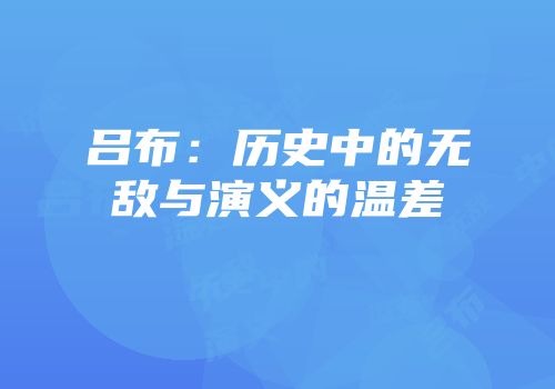吕布：历史中的无敌与演义的温差