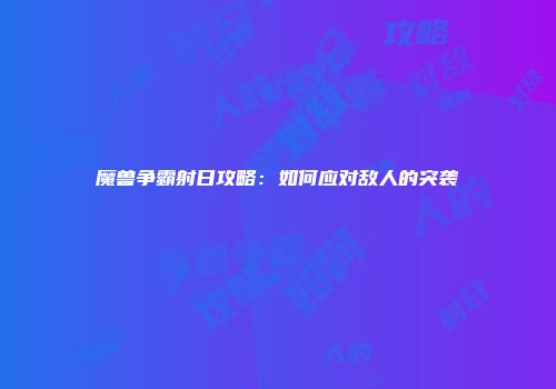 魔兽争霸射日攻略：如何应对敌人的突袭