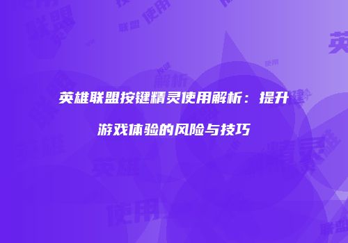 英雄联盟按键精灵使用解析：提升游戏体验的风险与技巧