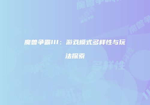 魔兽争霸III:游戏模式多样性与玩法探索