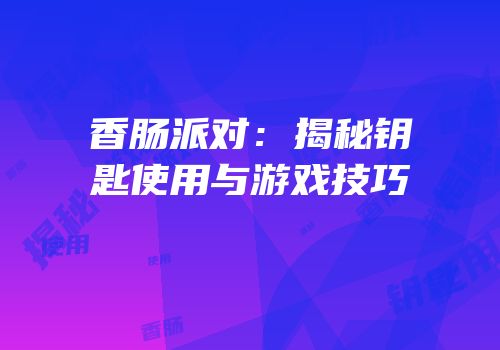 香肠派对：揭秘钥匙使用与游戏技巧