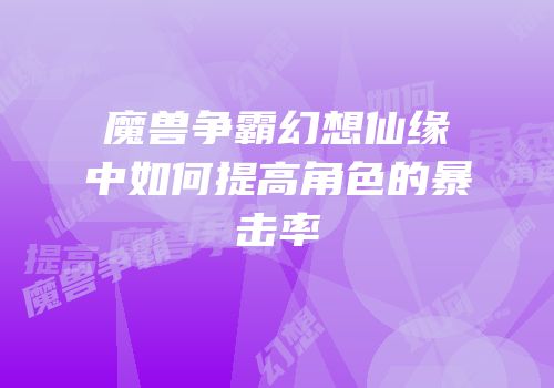 魔兽争霸幻想仙缘中如何提高角色的暴击率