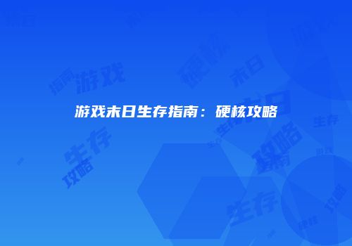 游戏末日生存指南：硬核攻略