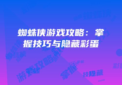 蜘蛛侠游戏攻略：掌握技巧与隐藏彩蛋