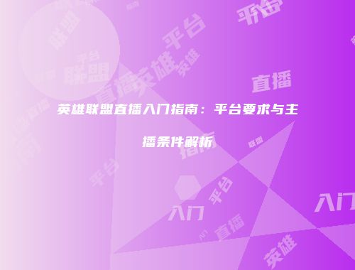 英雄联盟直播入门指南：平台要求与主播条件解析