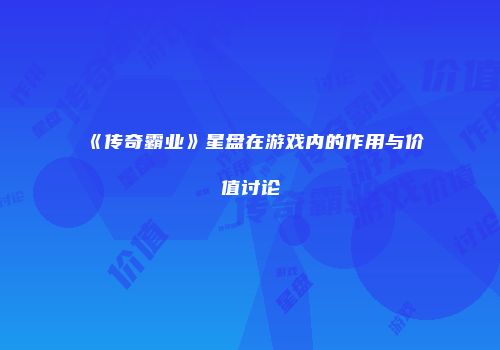 《传奇霸业》星盘在游戏内的作用与价值讨论
