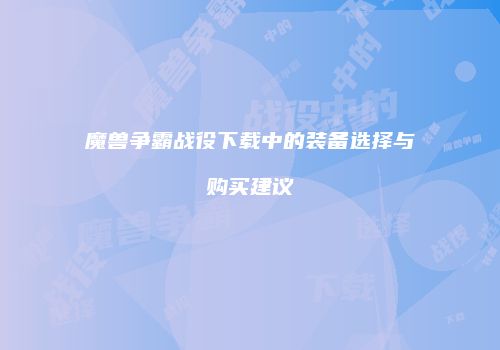 魔兽争霸战役下载中的装备选择与购买建议