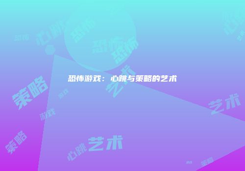恐怖游戏：心跳与策略的艺术