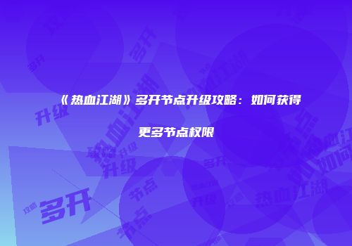 《热血江湖》多开节点升级攻略：如何获得更多节点权限