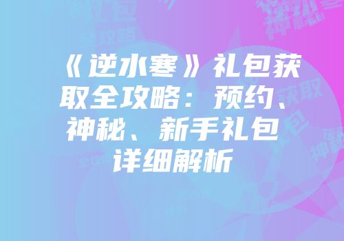 《逆水寒》礼包获取全攻略：预约、神秘、新手礼包详细解析