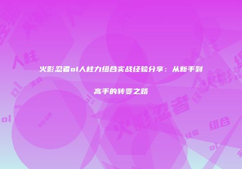 火影忍者ol人柱力组合实战经验分享：从新手到高手的转变之路
