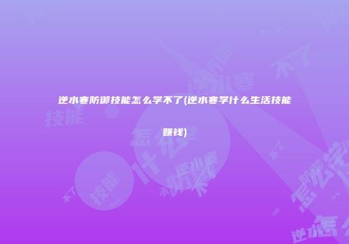 逆水寒防御技能怎么学不了(逆水寒学什么生活技能赚钱)