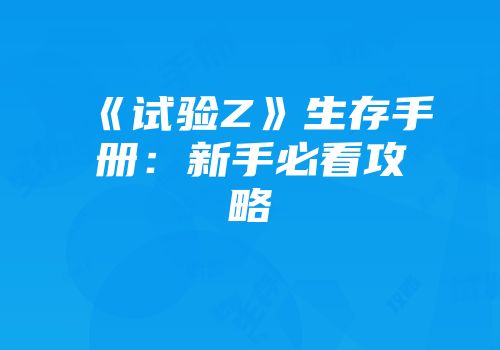 《试验Z》生存手册：新手必看攻略