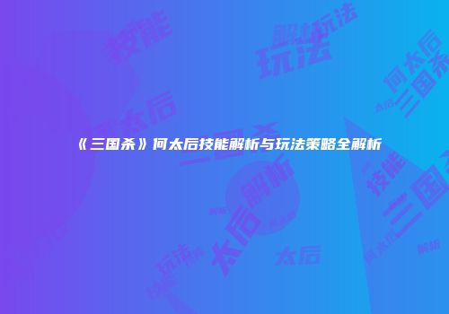 《三国杀》何太后技能解析与玩法策略全解析