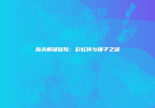 指尖解谜冒险：彩虹砖与锤子之谜