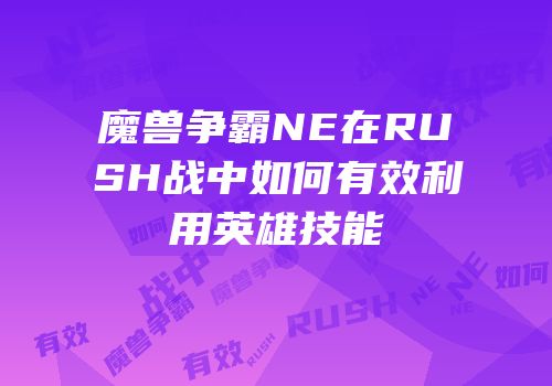 魔兽争霸NE在RUSH战中如何有效利用英雄技能