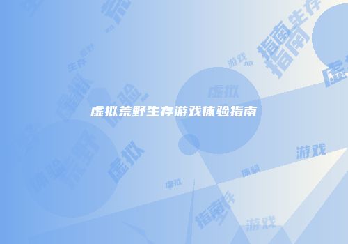 虚拟荒野生存游戏体验指南