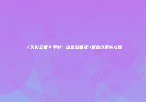 《火影忍者》手游：出售忍者及S级售价解析攻略