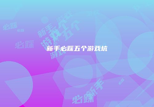 新手必踩五个游戏坑