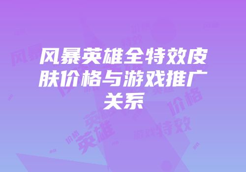 风暴英雄全特效皮肤价格与游戏推广关系