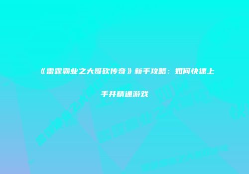 《雷霆霸业之大哥砍传奇》新手攻略：如何快速上手并精通游戏