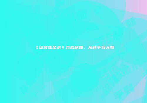 《涂鸦炼金术》合成秘籍：从新手到大师