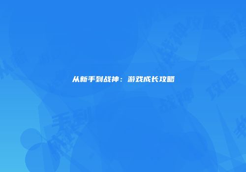 从新手到战神：游戏成长攻略