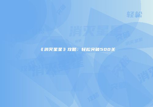 《消灭星星》攻略：轻松突破500关