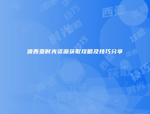 波西亚时光资源获取攻略及技巧分享