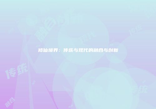 修仙境界：传统与现代的融合与创新