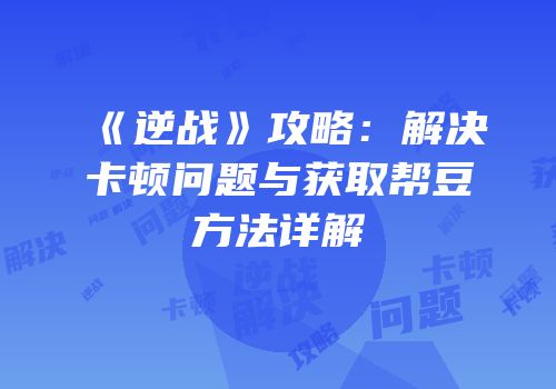 《逆战》攻略：解决卡顿问题与获取帮豆方法详解