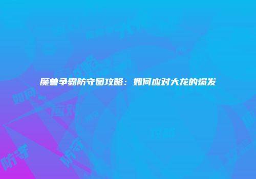 魔兽争霸防守图攻略：如何应对大龙的爆发