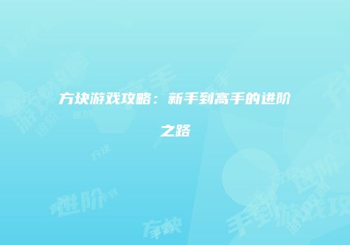 方块游戏攻略：新手到高手的进阶之路