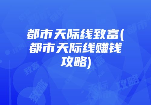 都市天际线致富(都市天际线赚钱攻略)