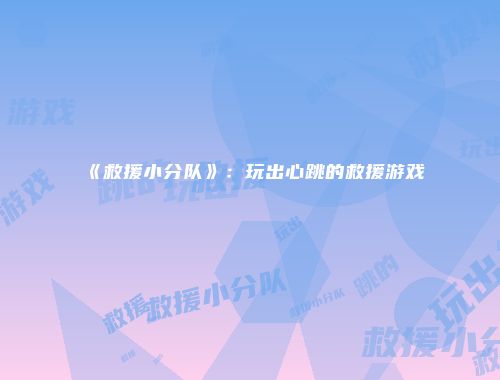 《救援小分队》：玩出心跳的救援游戏