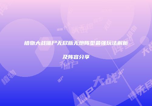 植物大战僵尸无尽版无炮阵型最强玩法解析及阵容分享