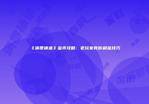 《满贯捕鱼》金币攻略：老玩家教你刷金技巧