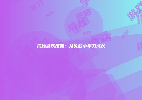 揭秘游戏策略：从失败中学习成长
