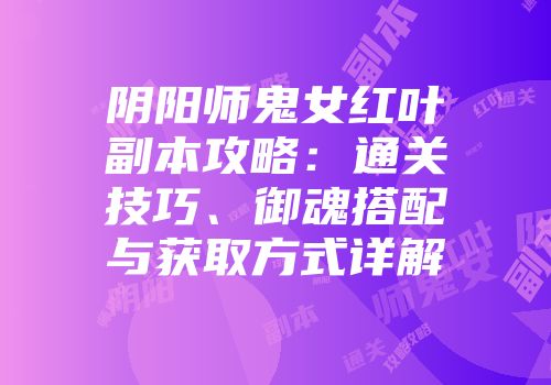 阴阳师鬼女红叶副本攻略：通关技巧、御魂搭配与获取方式详解