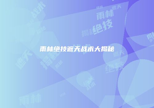 雨林绝技遮天战术大揭秘