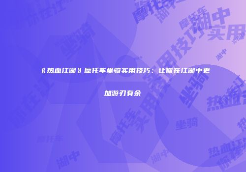 《热血江湖》摩托车坐骑实用技巧：让你在江湖中更加游刃有余