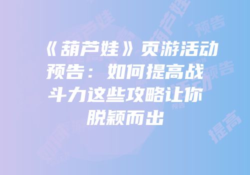 《葫芦娃》页游活动预告：如何提高战斗力这些攻略让你脱颖而出