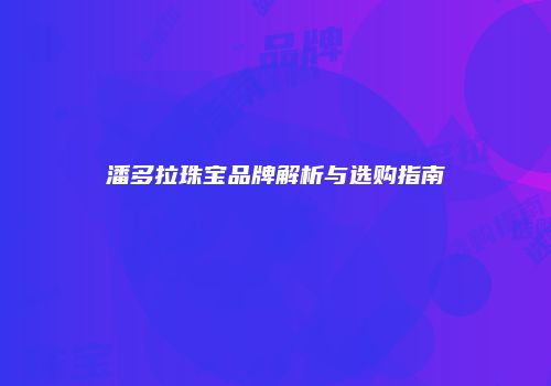 潘多拉珠宝品牌解析与选购指南