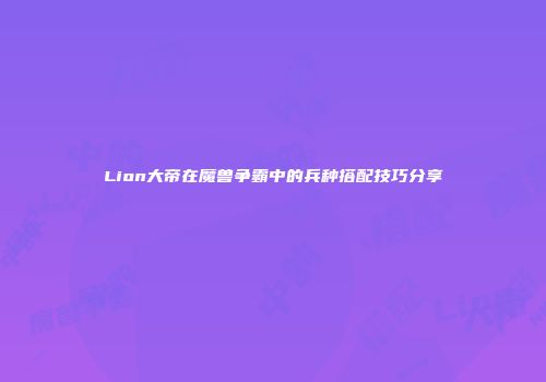 Lion大帝在魔兽争霸中的兵种搭配技巧分享