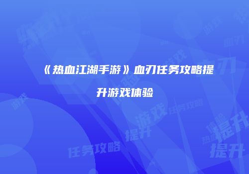 《热血江湖手游》血刃任务攻略提升游戏体验