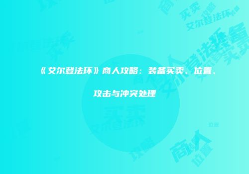 《艾尔登法环》商人攻略：装备买卖、位置、攻击与冲突处理
