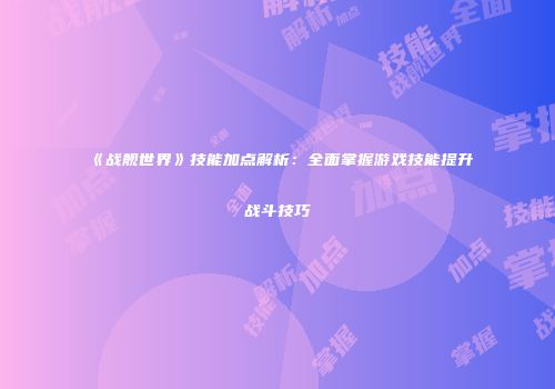 《战舰世界》技能加点解析：全面掌握游戏技能提升战斗技巧