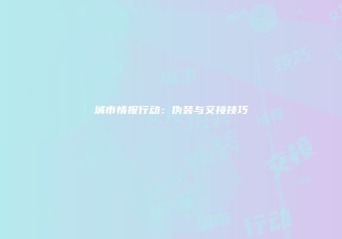 城市情报行动：伪装与交接技巧